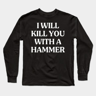 I Will Kill You With A Hammer Funny Quote Idea Long Sleeve T-Shirt